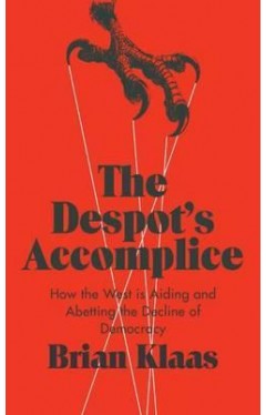 The Despot's Accomplice: How the West is Aiding and Abetting the Decline of Democracy  - Hardcover